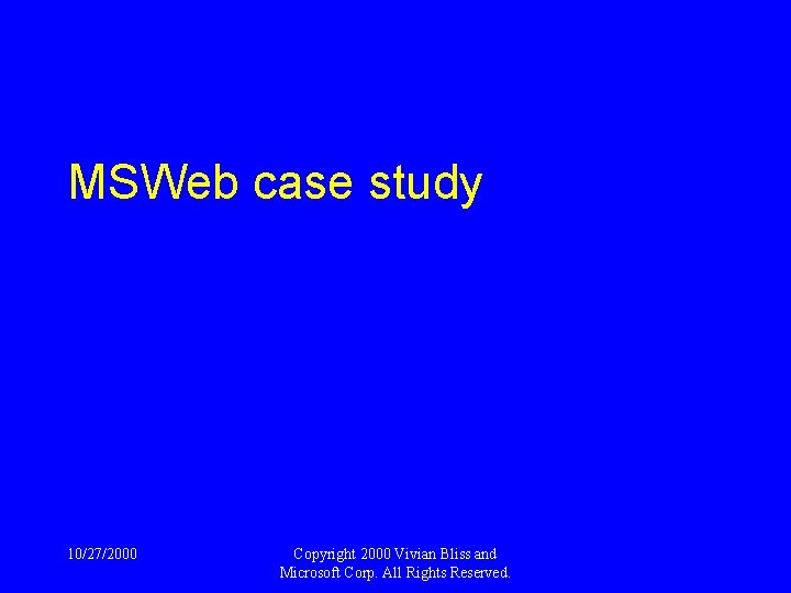 MSWeb case study 10/27/2000 Copyright 2000 Vivian Bliss and Microsoft Corp. All Rights Reserved.