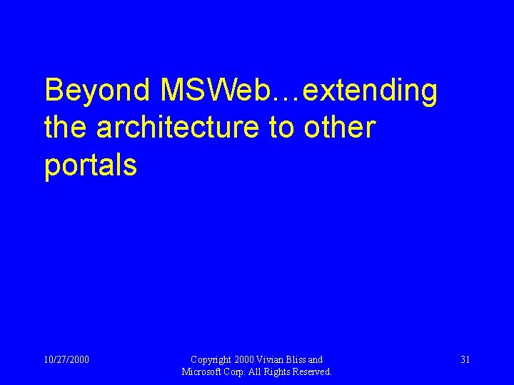 Beyond MSWeb…extending the architecture to other portals 10/27/2000 Copyright 2000 Vivian Bliss and Microsoft