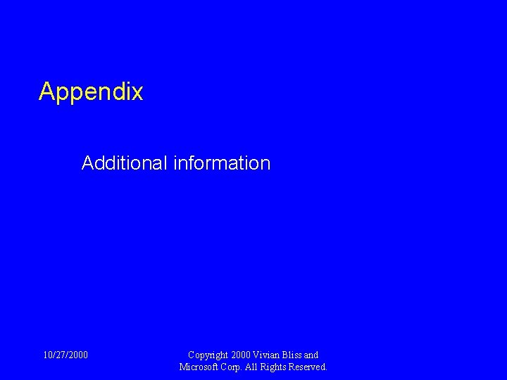 Appendix Additional information 10/27/2000 Copyright 2000 Vivian Bliss and Microsoft Corp. All Rights Reserved.