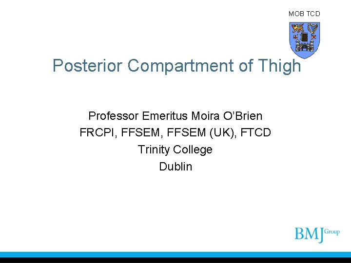 MOB TCD Posterior Compartment of Thigh Professor Emeritus Moira O’Brien FRCPI, FFSEM (UK), FTCD