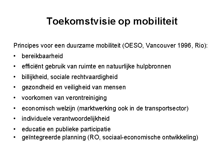 Toekomstvisie op mobiliteit Principes voor een duurzame mobiliteit (OESO, Vancouver 1996, Rio): • bereikbaarheid