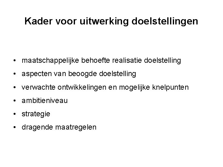 Kader voor uitwerking doelstellingen • maatschappelijke behoefte realisatie doelstelling • aspecten van beoogde doelstelling