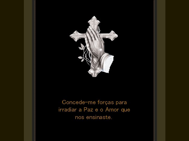 Concede-me forças para irradiar a Paz e o Amor que nos ensinaste. 