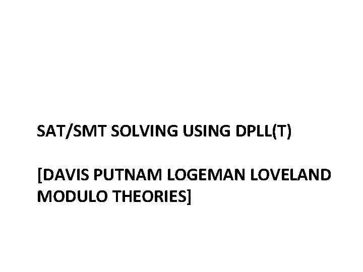 SAT/SMT SOLVING USING DPLL(T) [DAVIS PUTNAM LOGEMAN LOVELAND MODULO THEORIES] 