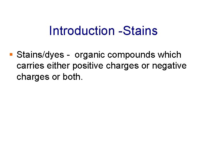 Introduction -Stains § Stains/dyes - organic compounds which carries either positive charges or negative