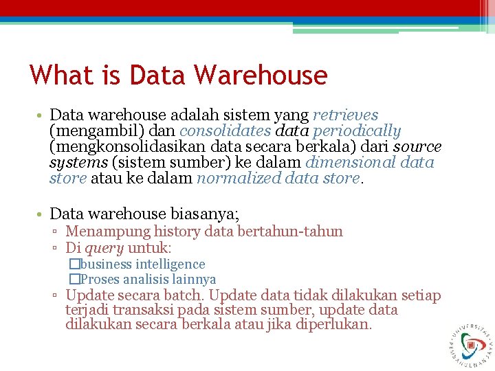 What is Data Warehouse • Data warehouse adalah sistem yang retrieves (mengambil) dan consolidates