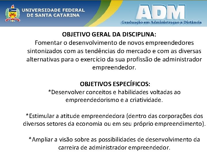 OBJETIVO GERAL DA DISCIPLINA: Fomentar o desenvolvimento de novos empreendedores sintonizados com as tendências