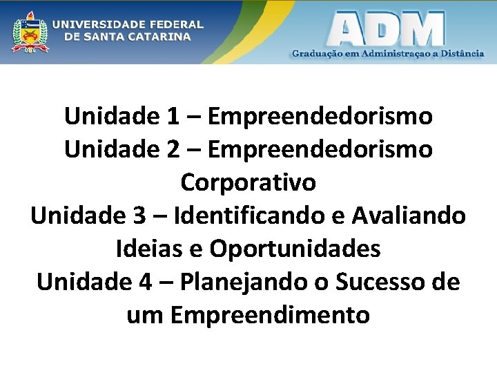 Unidade 1 – Empreendedorismo Unidade 2 – Empreendedorismo Corporativo Unidade 3 – Identificando e