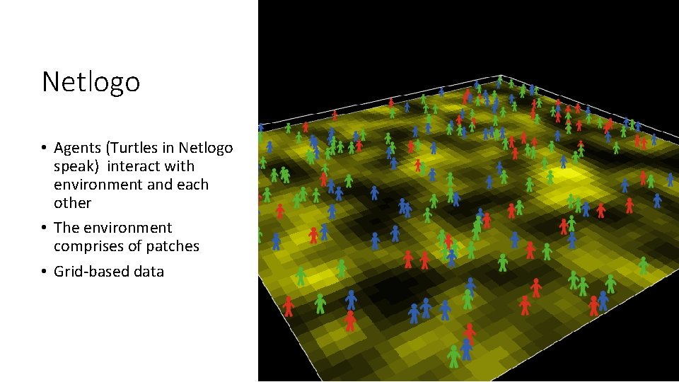 Netlogo • Agents (Turtles in Netlogo speak) interact with environment and each other •