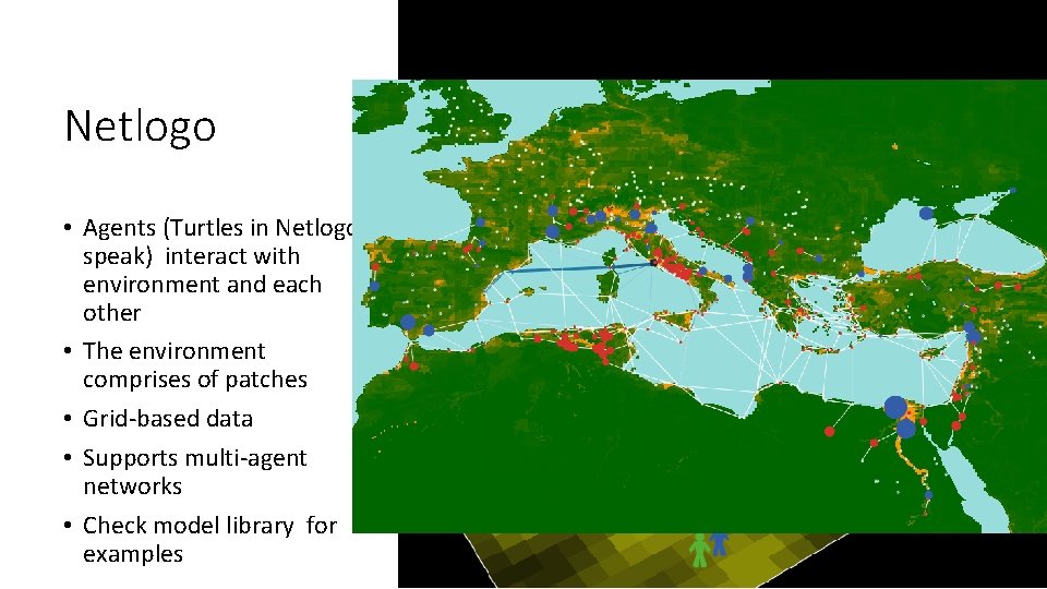 Netlogo • Agents (Turtles in Netlogo speak) interact with environment and each other •