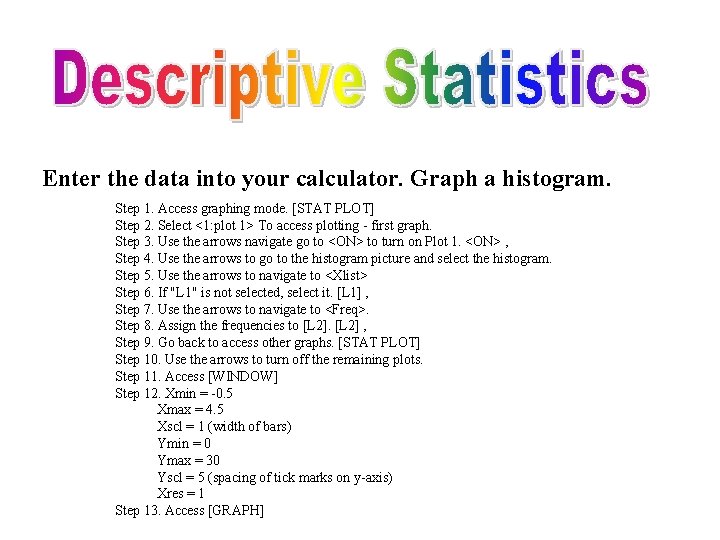 Enter the data into your calculator. Graph a histogram. Step 1. Access graphing mode.