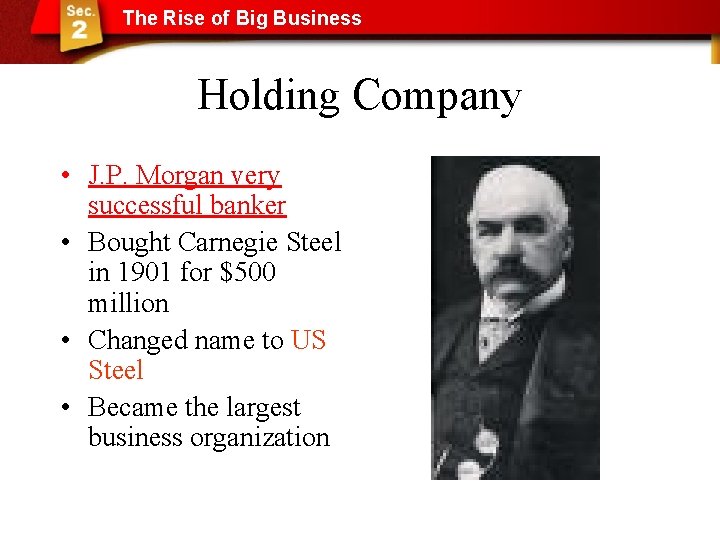 The Rise of Big Business Holding Company • J. P. Morgan very successful banker