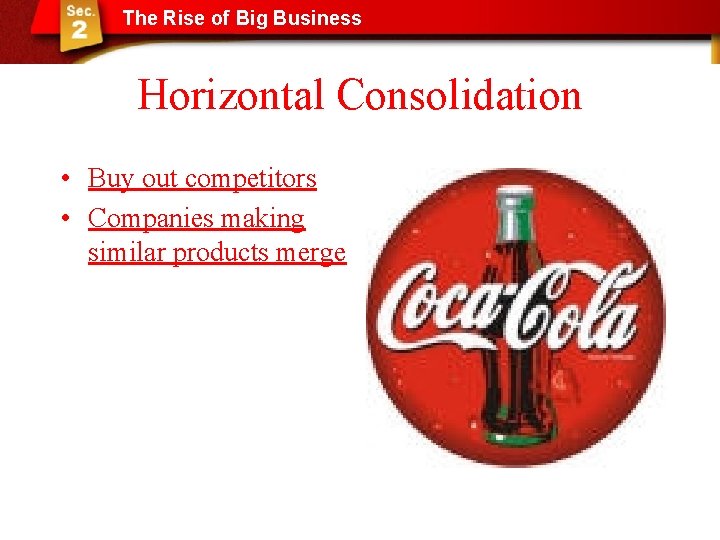 The Rise of Big Business Horizontal Consolidation • Buy out competitors • Companies making