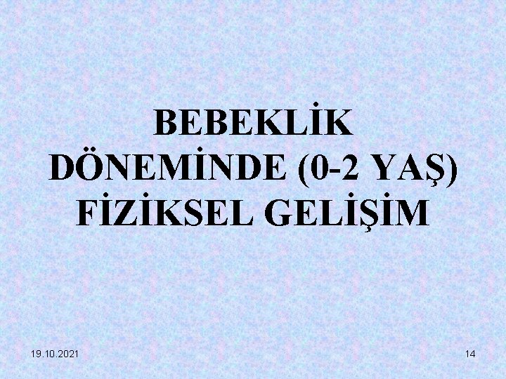 BEBEKLİK DÖNEMİNDE (0 -2 YAŞ) FİZİKSEL GELİŞİM 19. 10. 2021 14 