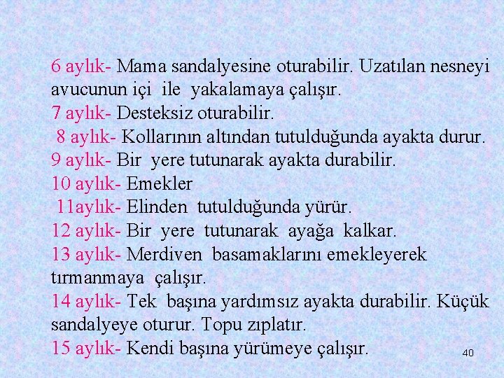 6 aylık- Mama sandalyesine oturabilir. Uzatılan nesneyi avucunun içi ile yakalamaya çalışır. 7 aylık-