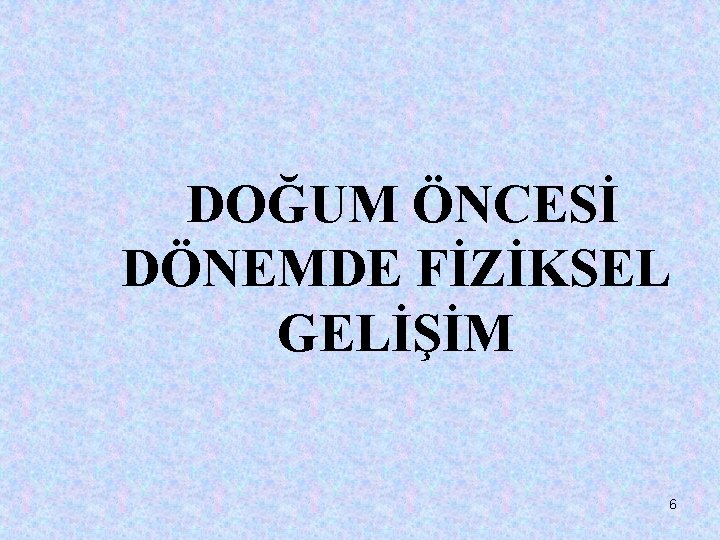 DOĞUM ÖNCESİ DÖNEMDE FİZİKSEL GELİŞİM 6 