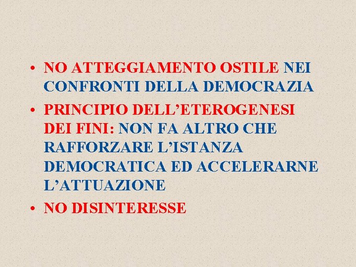  • NO ATTEGGIAMENTO OSTILE NEI CONFRONTI DELLA DEMOCRAZIA • PRINCIPIO DELL’ETEROGENESI DEI FINI: