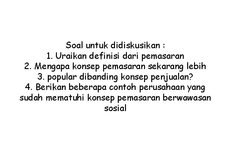 Soal untuk didiskusikan : 1. Uraikan definisi dari pemasaran 2. Mengapa konsep pemasaran sekarang