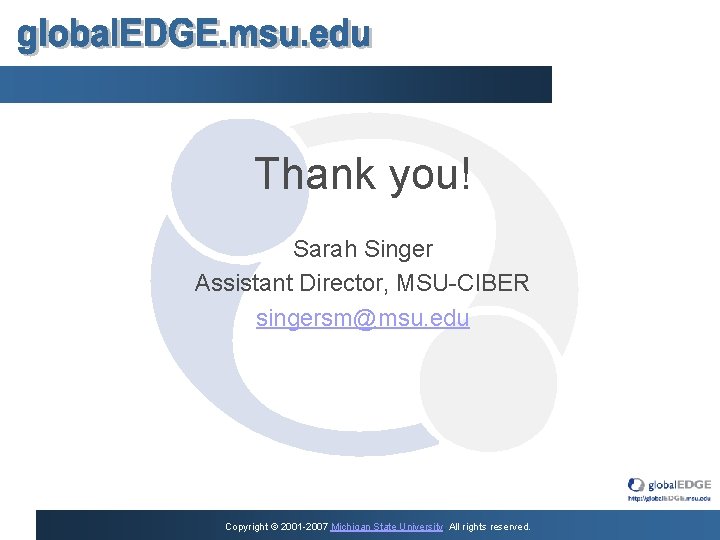 Thank you! Sarah Singer Assistant Director, MSU-CIBER singersm@msu. edu Copyright © 2001 -2007 Michigan