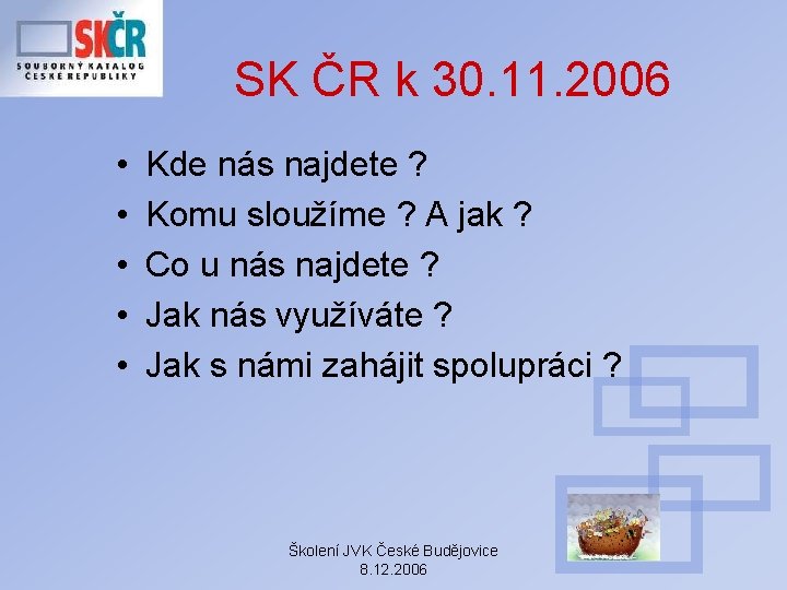 SK ČR k 30. 11. 2006 • • • Kde nás najdete ? Komu