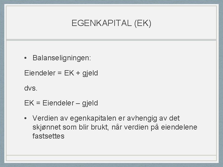 EGENKAPITAL (EK) • Balanseligningen: Eiendeler = EK + gjeld dvs. EK = Eiendeler –