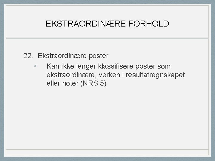 EKSTRAORDINÆRE FORHOLD 22. Ekstraordinære poster • Kan ikke lenger klassifisere poster som ekstraordinære, verken