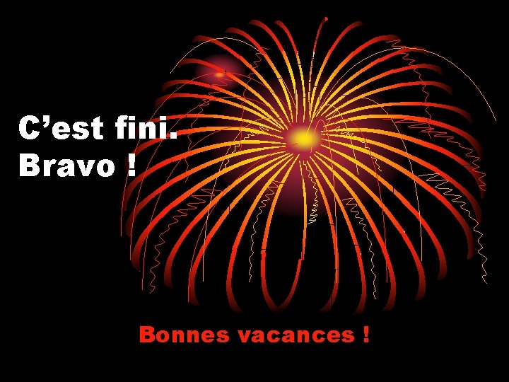 C’est fini. Bravo ! Bonnes vacances ! 