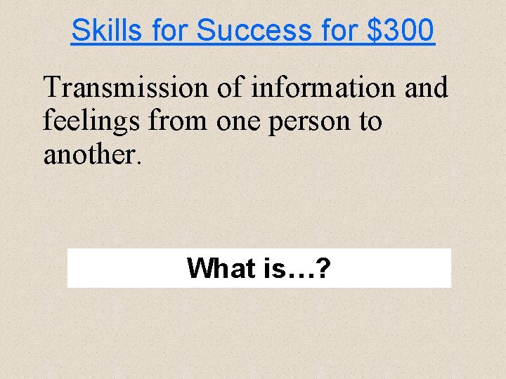 Skills for Success for $300 Transmission of information and feelings from one person to