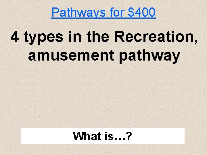 Pathways for $400 4 types in the Recreation, amusement pathway What is…? 