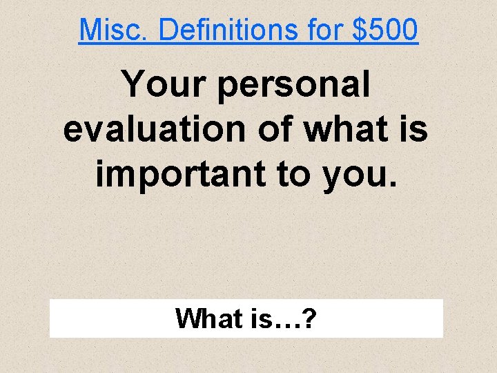 Misc. Definitions for $500 Your personal evaluation of what is important to you. What