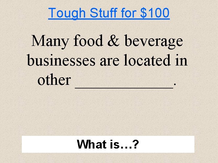 Tough Stuff for $100 Many food & beverage businesses are located in other ______.