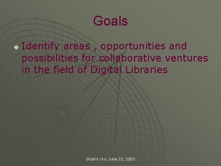 Goals u Identify areas , opportunities and possibilities for collaborative ventures in the field