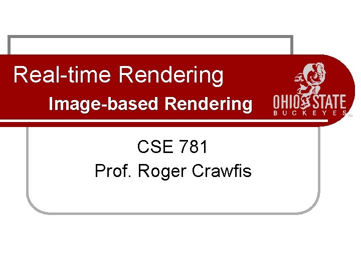 Real-time Rendering Image-based Rendering CSE 781 Prof. Roger Crawfis 