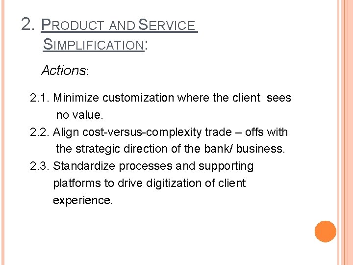 2. PRODUCT AND SERVICE SIMPLIFICATION: Actions: 2. 1. Minimize customization where the client sees