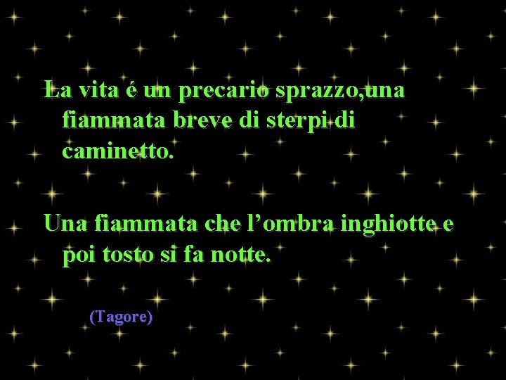 La vita é un precario sprazzo, una fiammata breve di sterpi di caminetto. Una