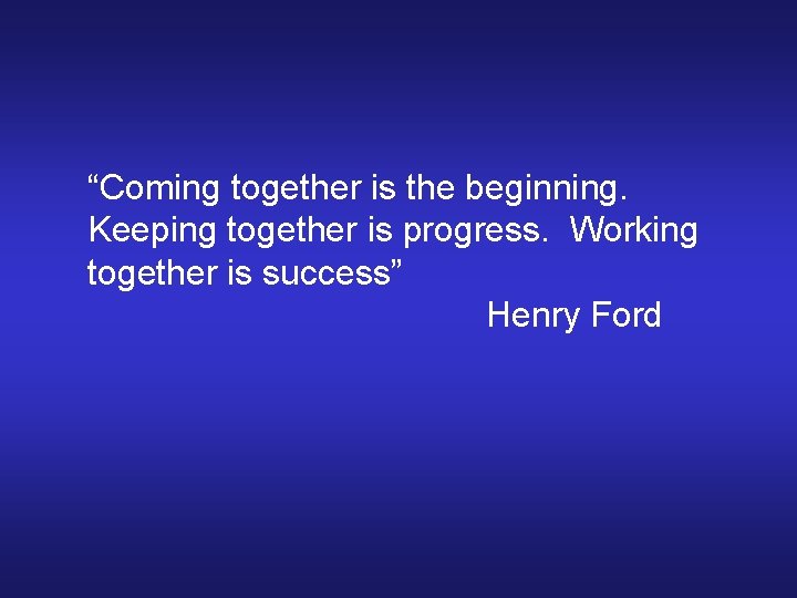 “Coming together is the beginning. Keeping together is progress. Working together is success” Henry