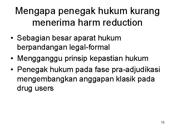 Mengapa penegak hukum kurang menerima harm reduction • Sebagian besar aparat hukum berpandangan legal-formal