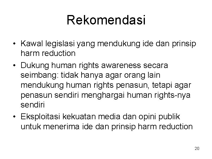 Rekomendasi • Kawal legislasi yang mendukung ide dan prinsip harm reduction • Dukung human