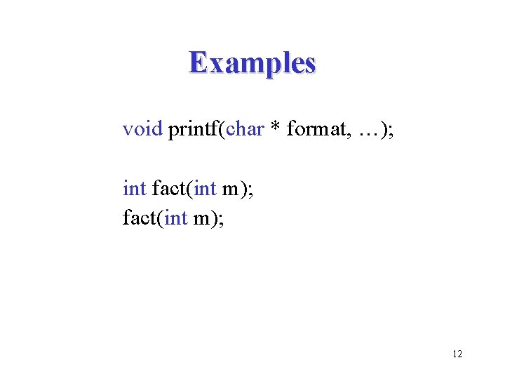 Examples void printf(char * format, …); int fact(int m); 12 