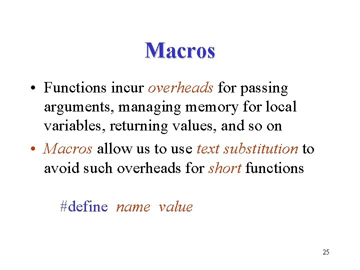 Macros • Functions incur overheads for passing arguments, managing memory for local variables, returning