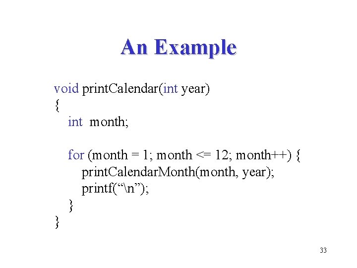 An Example void print. Calendar(int year) { int month; for (month = 1; month