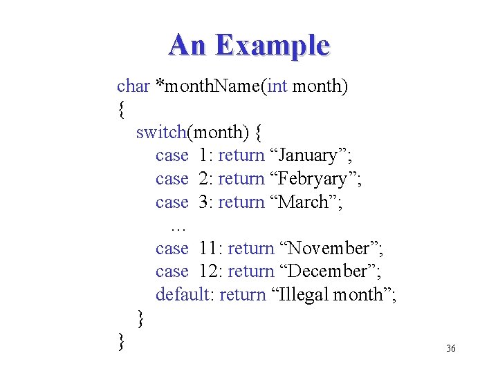 An Example char *month. Name(int month) { switch(month) { case 1: return “January”; case