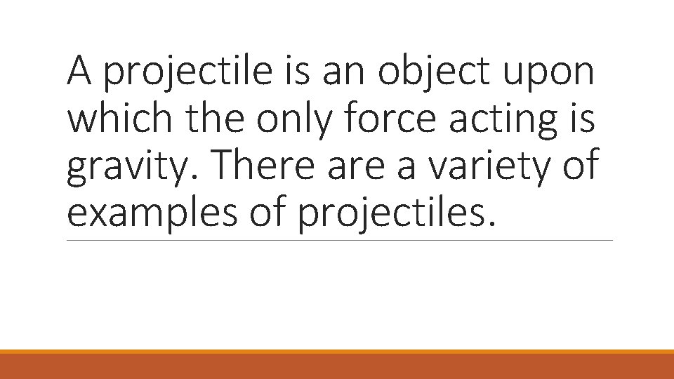 A projectile is an object upon which the only force acting is gravity. There