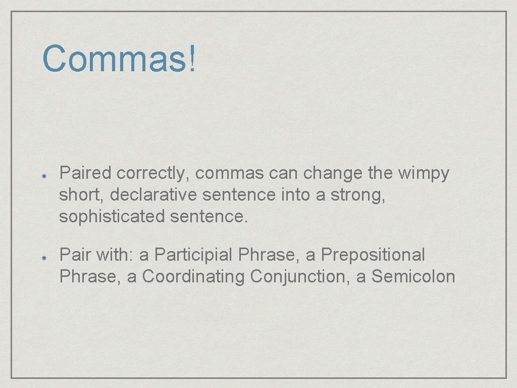 Commas! Paired correctly, commas can change the wimpy short, declarative sentence into a strong,