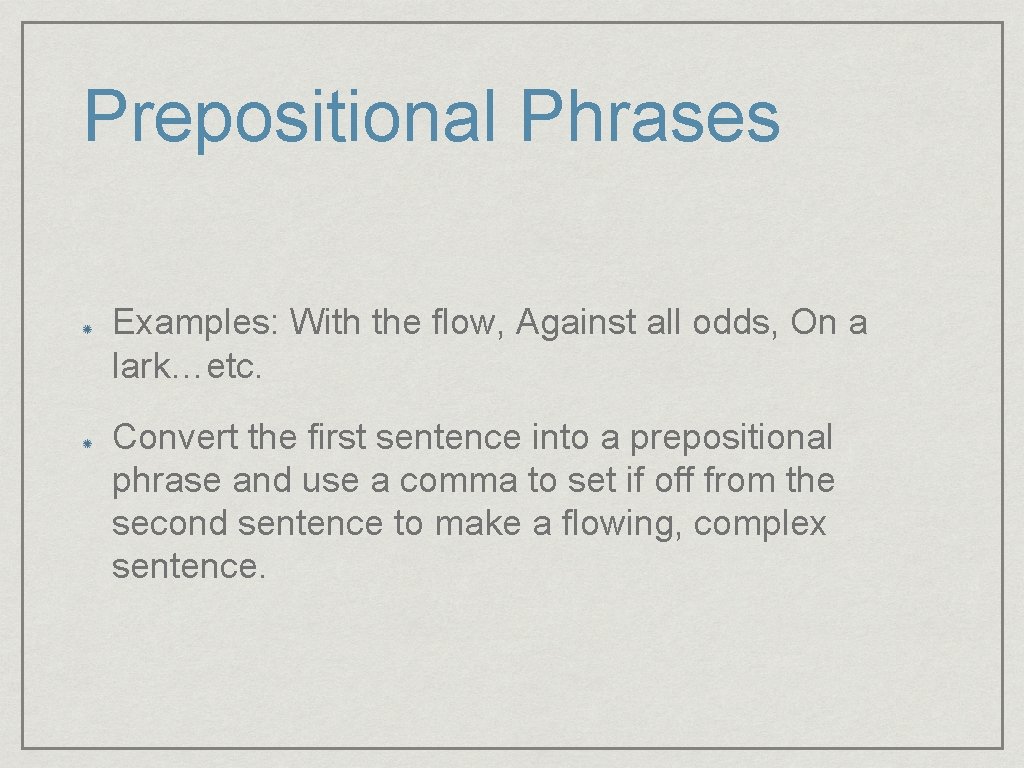 Prepositional Phrases Examples: With the flow, Against all odds, On a lark…etc. Convert the