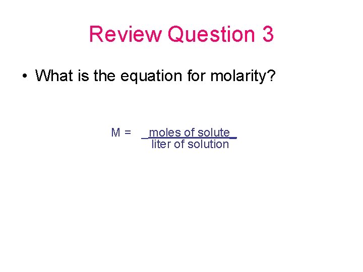 Review Question 3 • What is the equation for molarity? M = _moles of