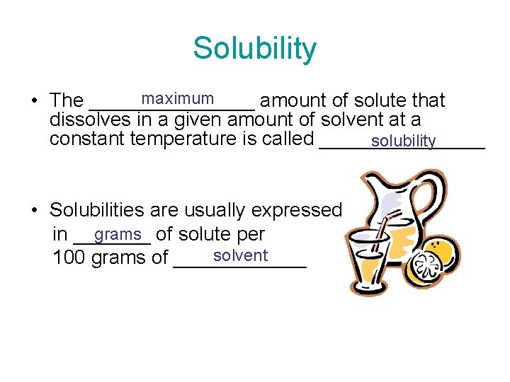 Solubility maximum • The ________ amount of solute that dissolves in a given amount