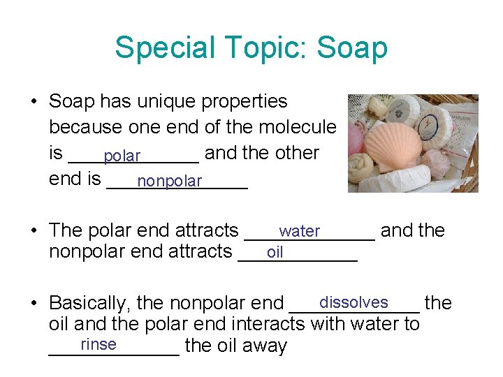 Special Topic: Soap • Soap has unique properties because one end of the molecule
