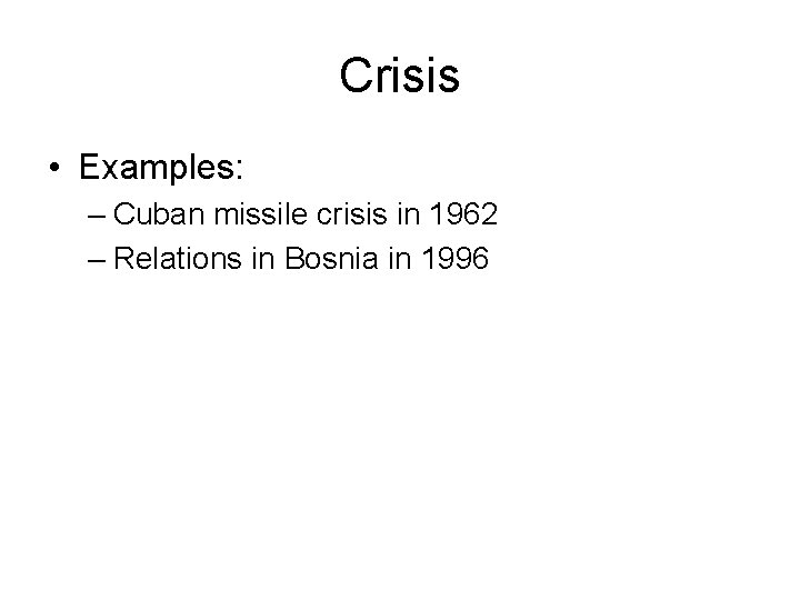 Crisis • Examples: – Cuban missile crisis in 1962 – Relations in Bosnia in