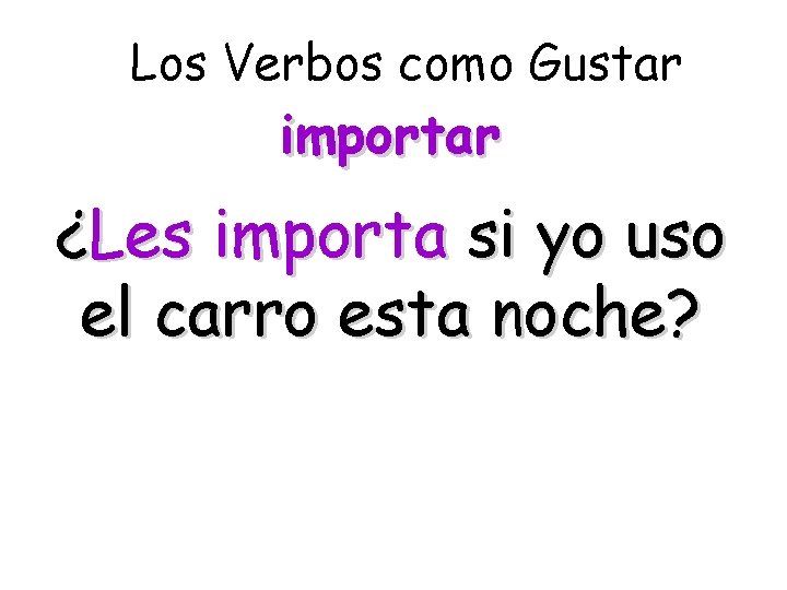 Los Verbos como Gustar importar ¿Les importa si yo uso el carro esta noche?